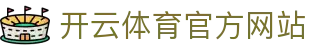 开云（kaiyun）体育下载入口｜官方APP与官网直达